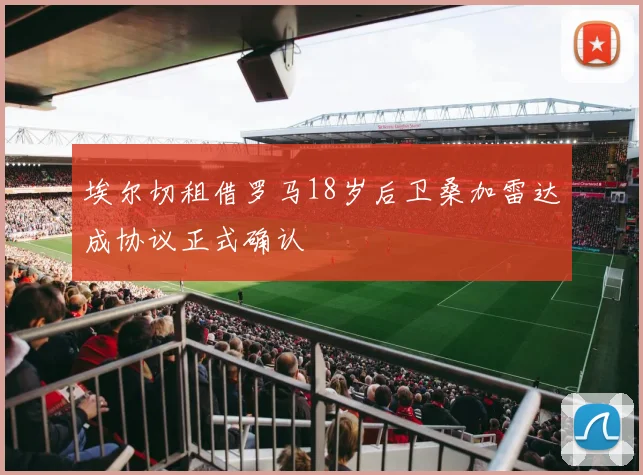 埃尔切租借罗马18岁后卫桑加雷达成协议正式确认