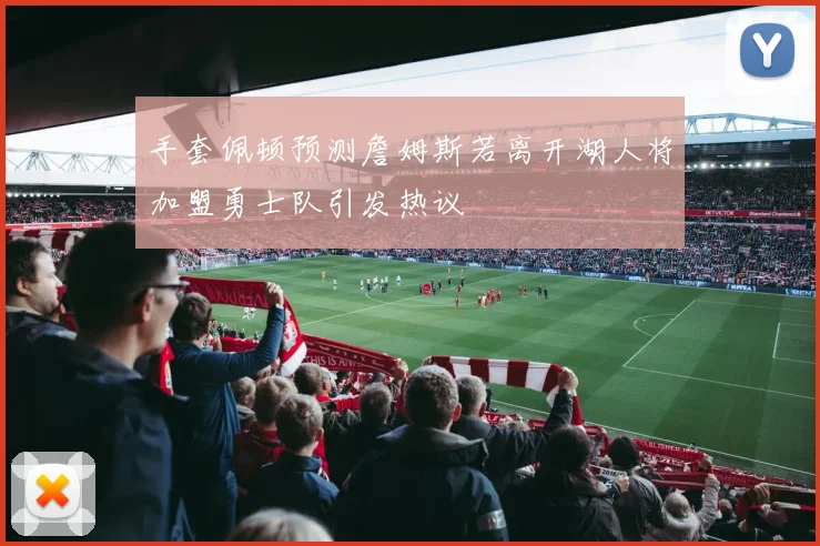 手套佩顿预测詹姆斯若离开湖人将加盟勇士队引发热议