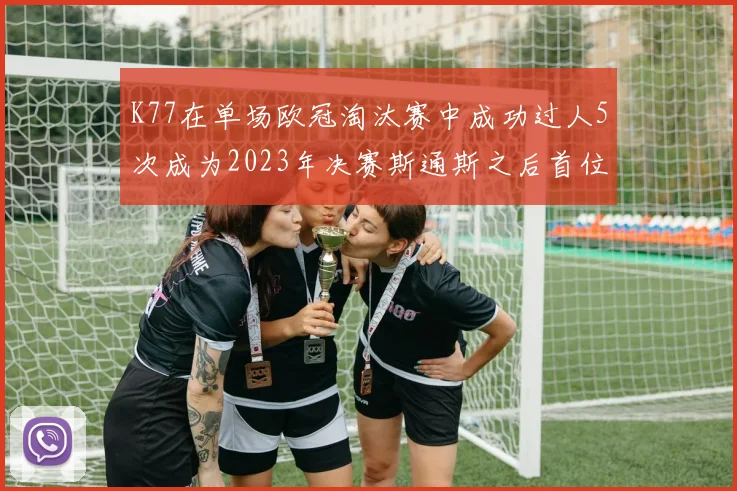 K77在单场欧冠淘汰赛中成功过人5次成为2023年决赛斯通斯之后首位球员
