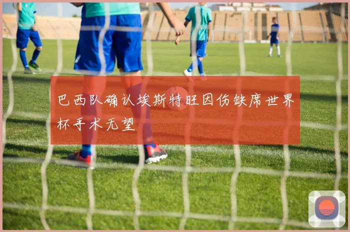 巴西队确认埃斯特旺因伤缺席世界杯手术无望