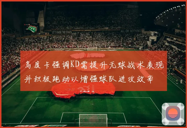 乌度卡强调KD需提升无球战术表现并积极跑动以增强球队进攻效率