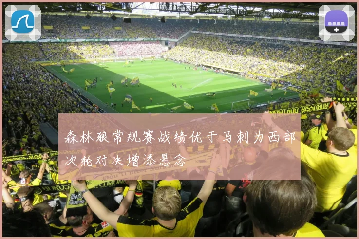 森林狼常规赛战绩优于马刺为西部次轮对决增添悬念