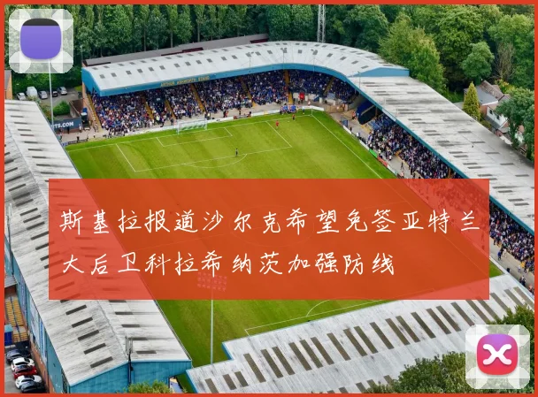 斯基拉报道沙尔克希望免签亚特兰大后卫科拉希纳茨加强防线