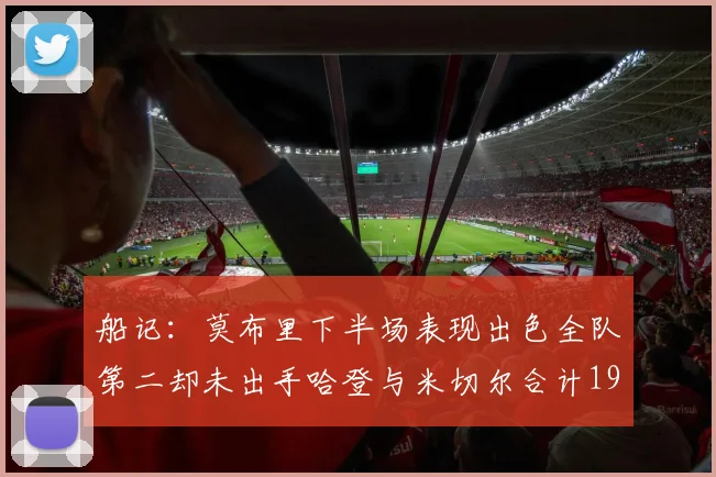 船记：莫布里下半场表现出色全队第二却未出手哈登与米切尔合计19次出手分析