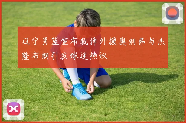 辽宁男篮宣布裁掉外援奥利弗与杰隆布朗引发球迷热议