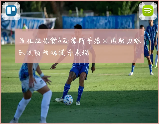 马祖拉称赞A西蒙斯手感火热助力球队攻防两端提升表现