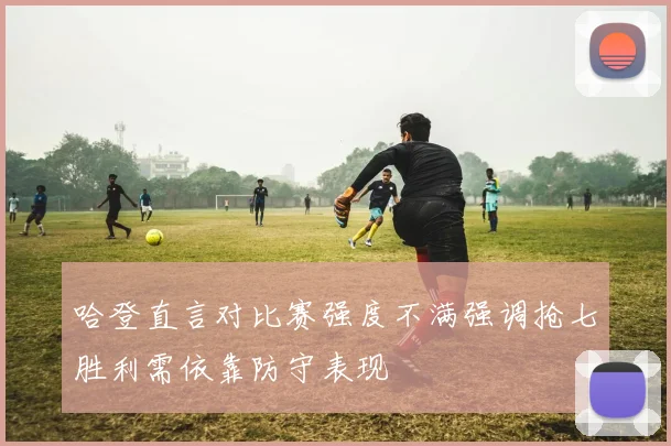 哈登直言对比赛强度不满强调抢七胜利需依靠防守表现