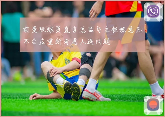 前曼联球员直言总监与主教练意见不合应重新考虑人选问题