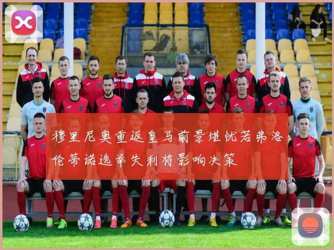 穆里尼奥重返皇马前景堪忧若弗洛伦蒂诺选举失利将影响决策